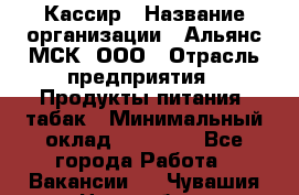 Кассир › Название организации ­ Альянс-МСК, ООО › Отрасль предприятия ­ Продукты питания, табак › Минимальный оклад ­ 25 000 - Все города Работа » Вакансии   . Чувашия респ.,Новочебоксарск г.